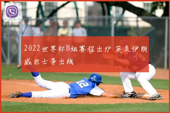 2022世界杯B组赛程出炉 英美伊朗威尔士争出线