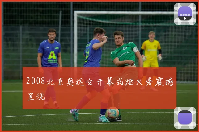 2008北京奥运会开幕式烟火秀震撼呈现