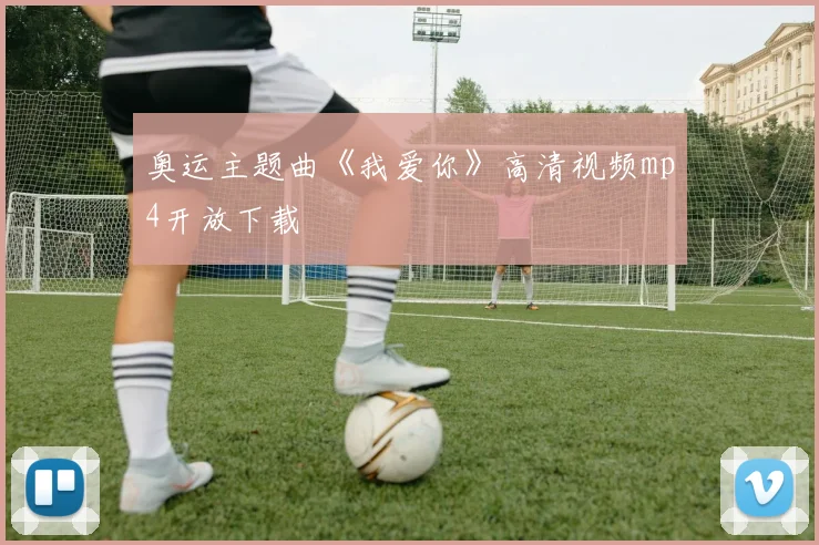 奥运主题曲《我爱你》高清视频mp4开放下载