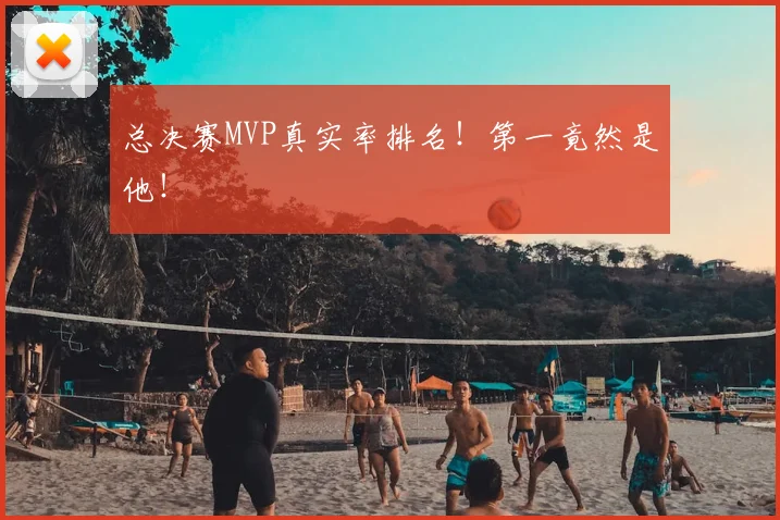 总决赛MVP真实率排名!第一竟然是他!