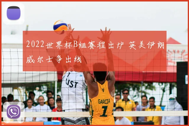 2022世界杯B组赛程出炉 英美伊朗威尔士争出线